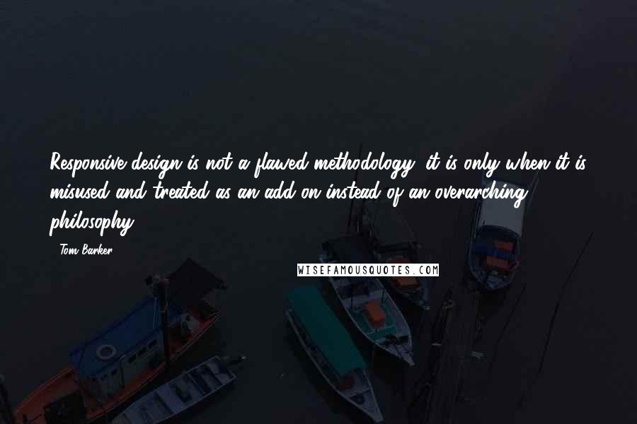 Tom Barker Quotes: Responsive design is not a flawed methodology; it is only when it is misused and treated as an add-on instead of an overarching philosophy