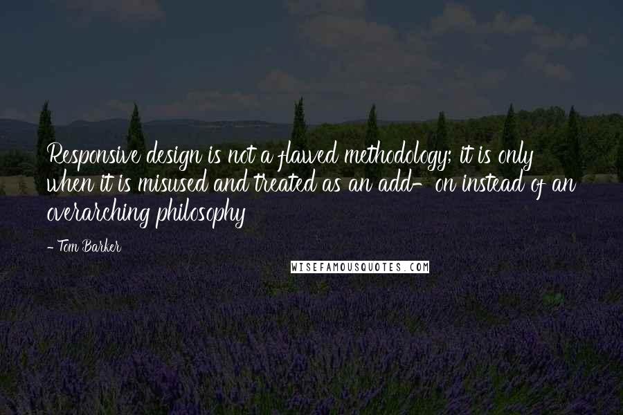 Tom Barker Quotes: Responsive design is not a flawed methodology; it is only when it is misused and treated as an add-on instead of an overarching philosophy