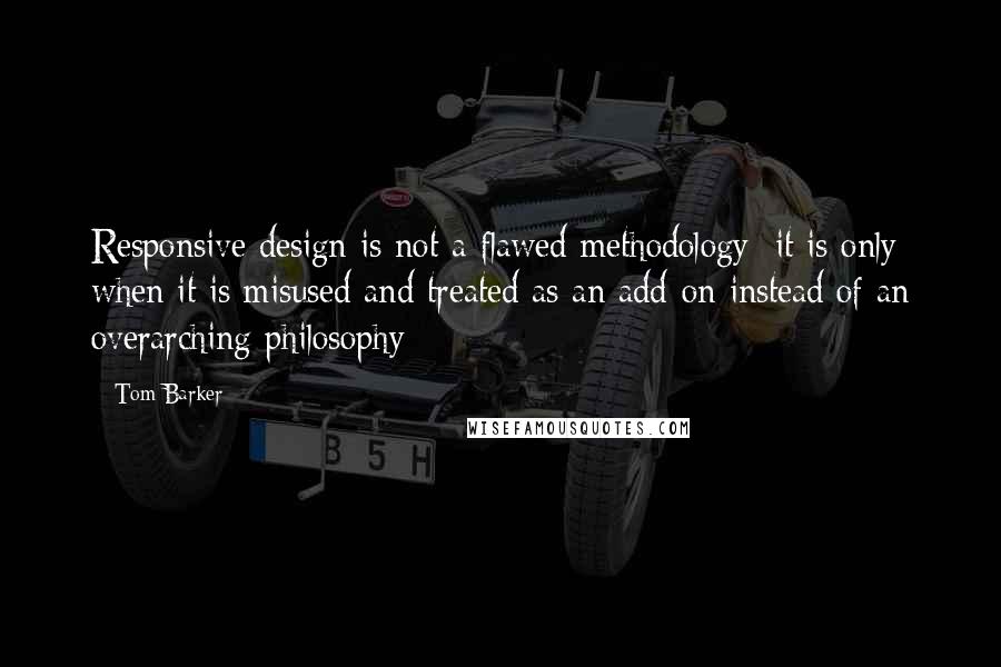 Tom Barker Quotes: Responsive design is not a flawed methodology; it is only when it is misused and treated as an add-on instead of an overarching philosophy