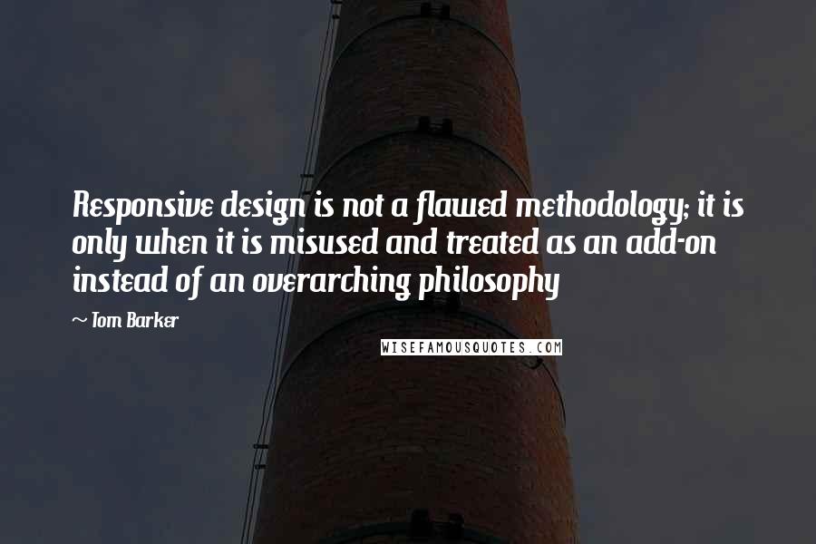 Tom Barker Quotes: Responsive design is not a flawed methodology; it is only when it is misused and treated as an add-on instead of an overarching philosophy