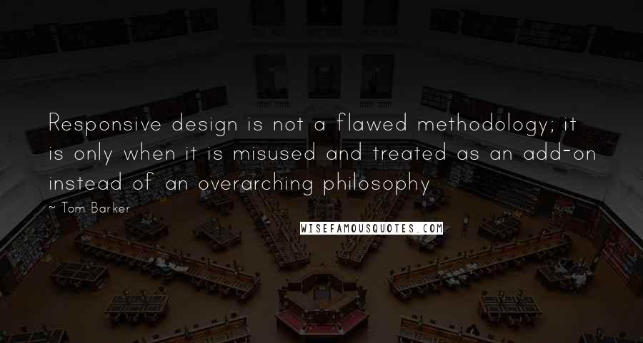 Tom Barker Quotes: Responsive design is not a flawed methodology; it is only when it is misused and treated as an add-on instead of an overarching philosophy