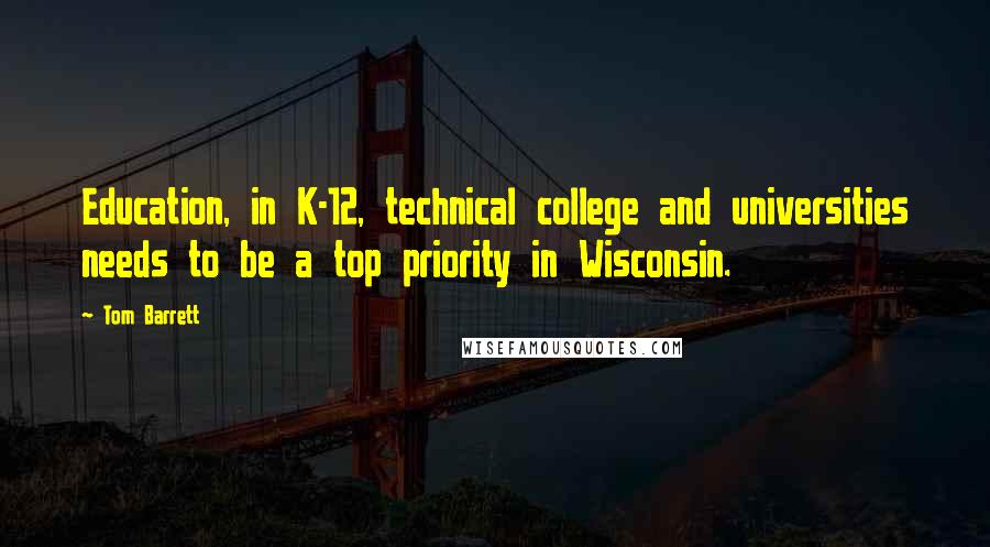 Tom Barrett Quotes: Education, in K-12, technical college and universities needs to be a top priority in Wisconsin.