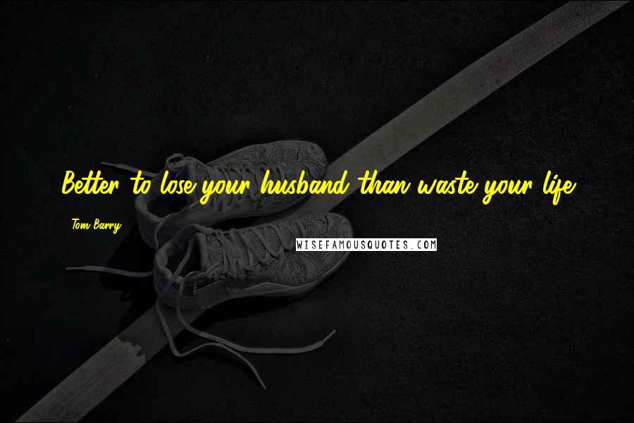 Tom Barry Quotes: Better to lose your husband than waste your life