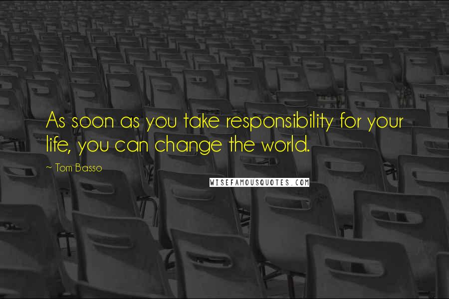 Tom Basso Quotes: As soon as you take responsibility for your life, you can change the world.