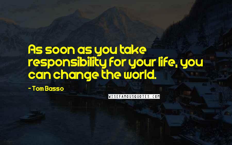 Tom Basso Quotes: As soon as you take responsibility for your life, you can change the world.