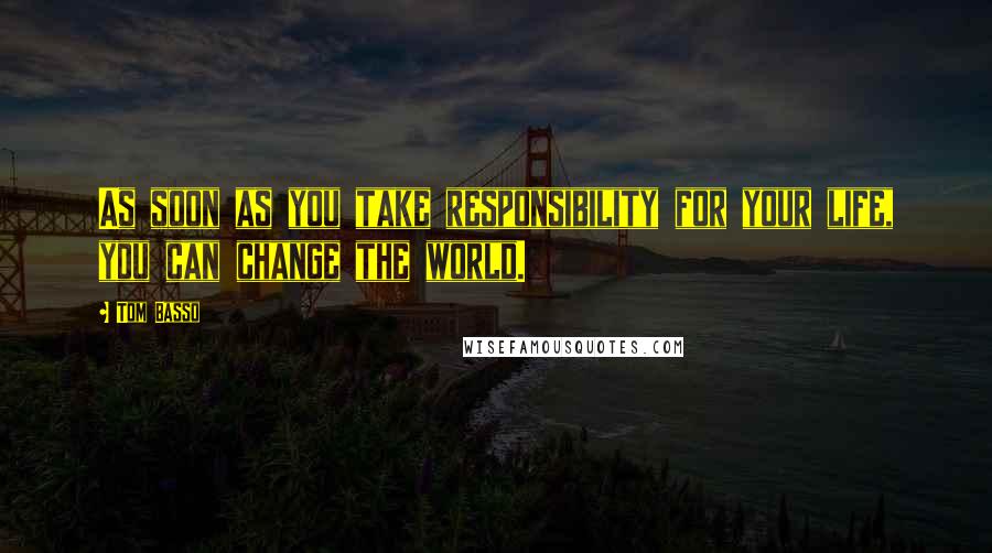 Tom Basso Quotes: As soon as you take responsibility for your life, you can change the world.