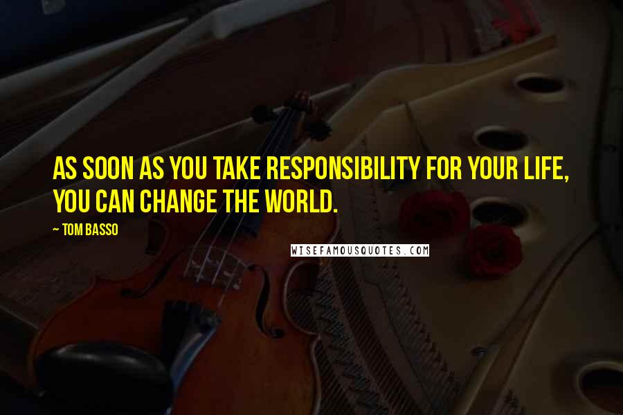 Tom Basso Quotes: As soon as you take responsibility for your life, you can change the world.