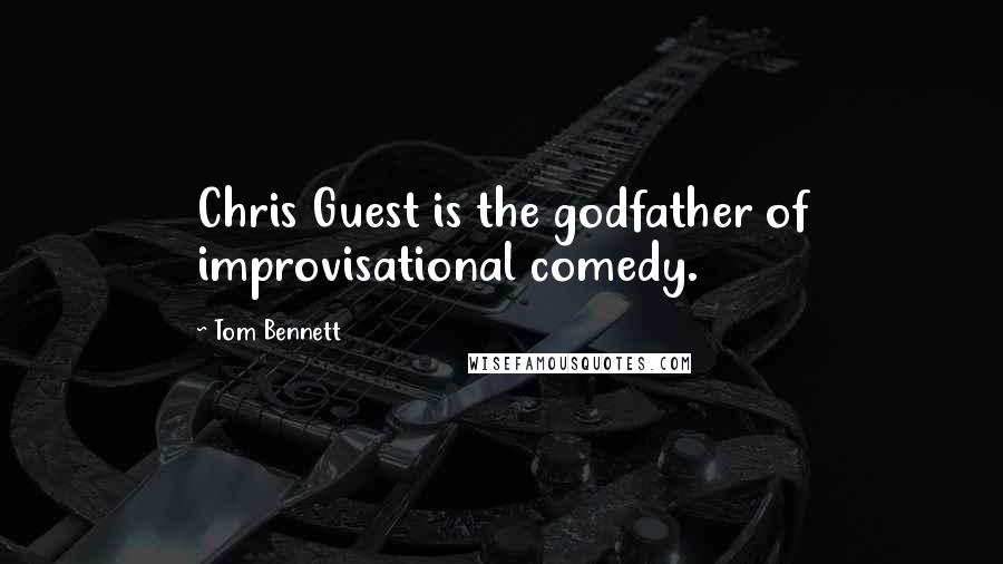 Tom Bennett Quotes: Chris Guest is the godfather of improvisational comedy.