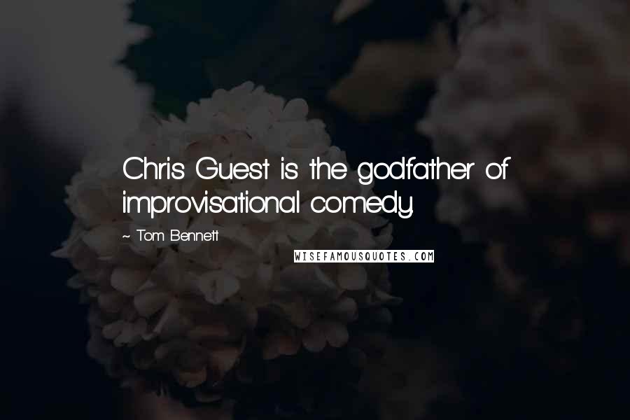 Tom Bennett Quotes: Chris Guest is the godfather of improvisational comedy.