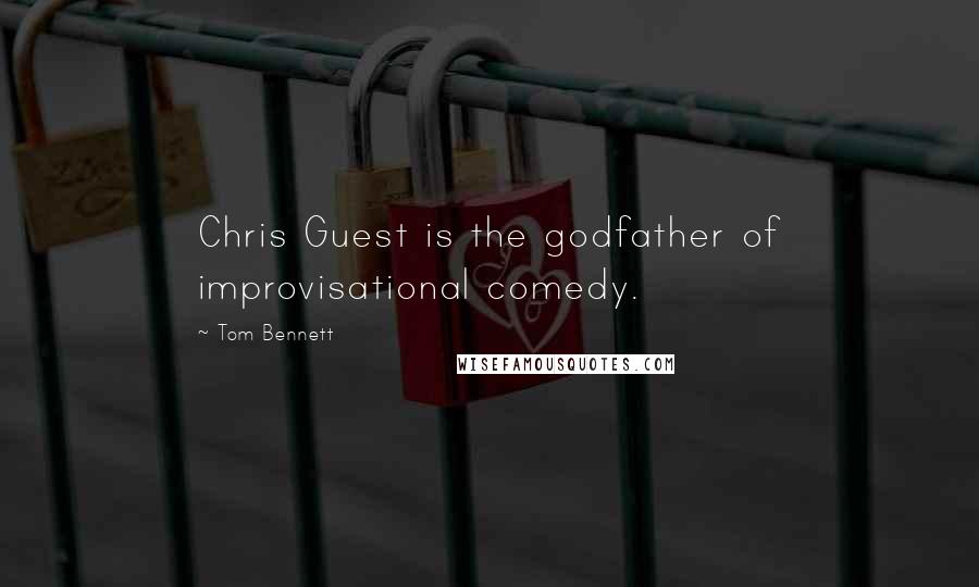 Tom Bennett Quotes: Chris Guest is the godfather of improvisational comedy.