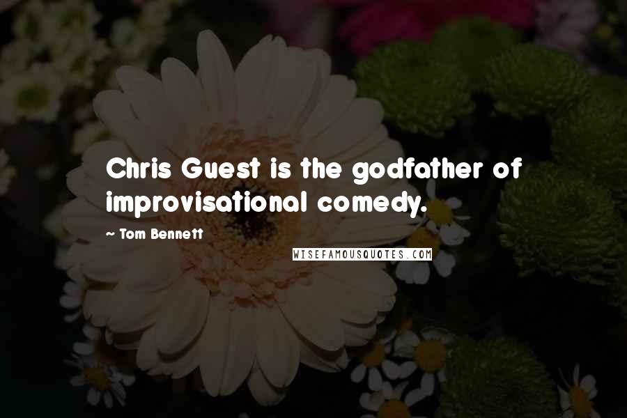 Tom Bennett Quotes: Chris Guest is the godfather of improvisational comedy.