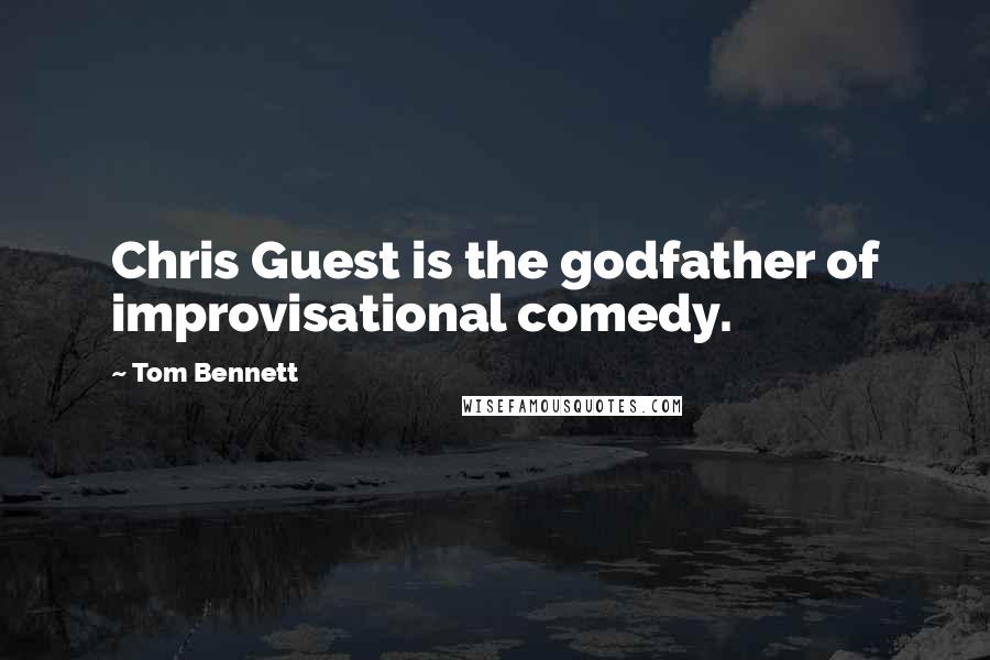 Tom Bennett Quotes: Chris Guest is the godfather of improvisational comedy.