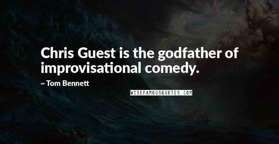 Tom Bennett Quotes: Chris Guest is the godfather of improvisational comedy.