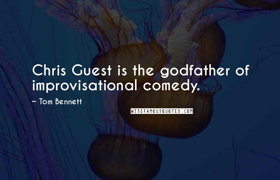 Tom Bennett Quotes: Chris Guest is the godfather of improvisational comedy.