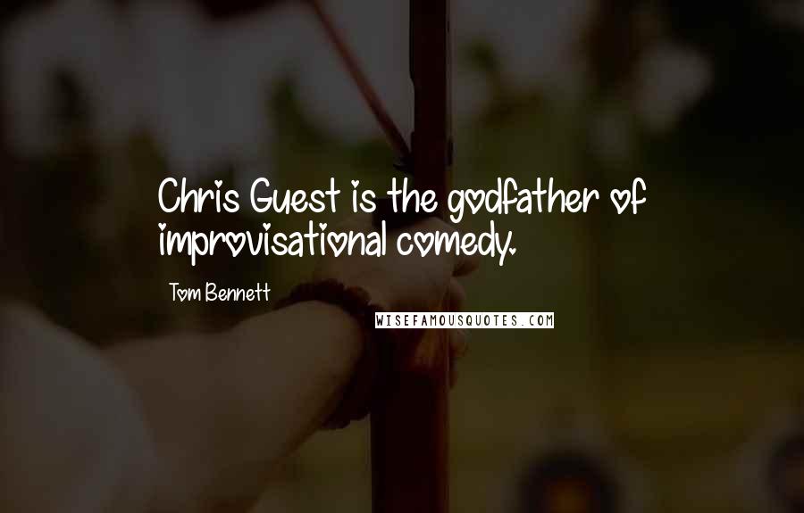 Tom Bennett Quotes: Chris Guest is the godfather of improvisational comedy.