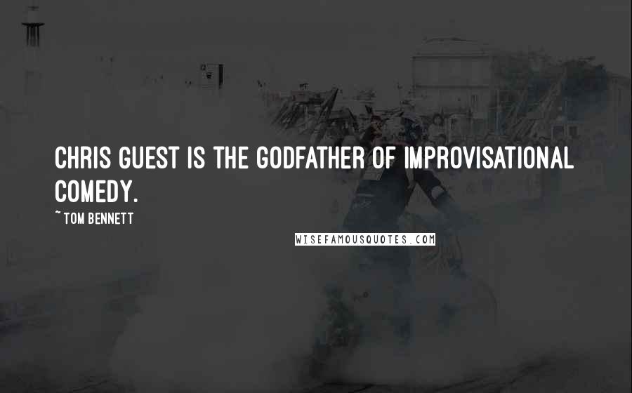 Tom Bennett Quotes: Chris Guest is the godfather of improvisational comedy.