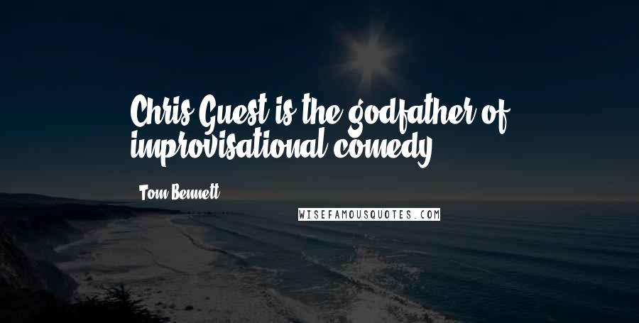 Tom Bennett Quotes: Chris Guest is the godfather of improvisational comedy.