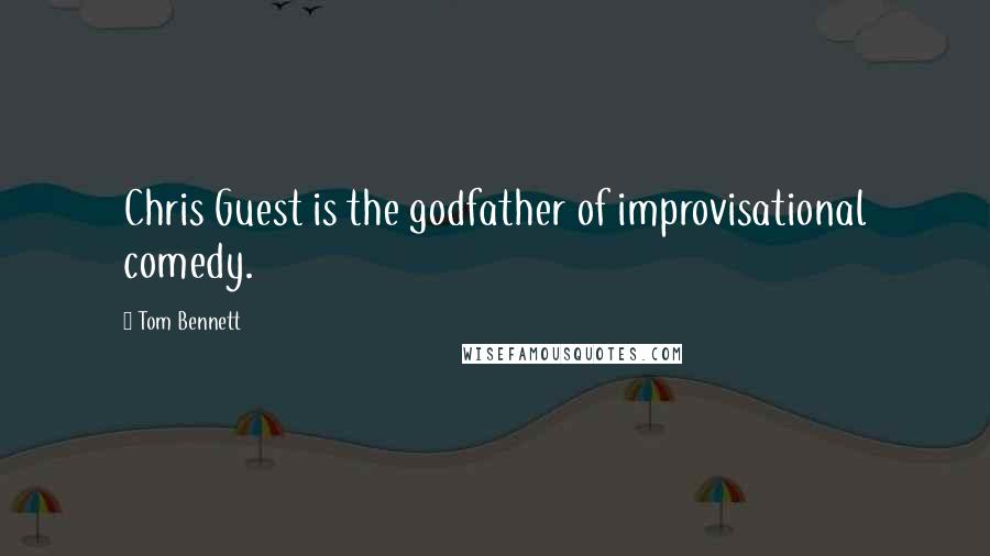 Tom Bennett Quotes: Chris Guest is the godfather of improvisational comedy.