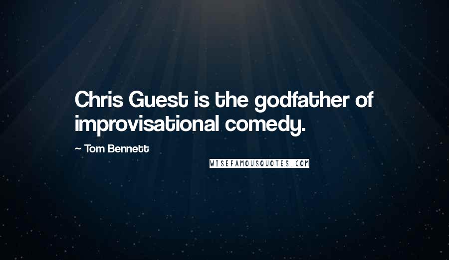 Tom Bennett Quotes: Chris Guest is the godfather of improvisational comedy.