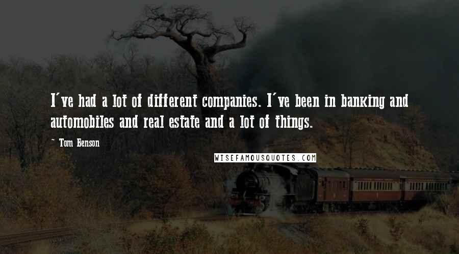 Tom Benson Quotes: I've had a lot of different companies. I've been in banking and automobiles and real estate and a lot of things.