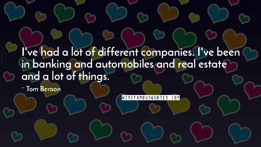 Tom Benson Quotes: I've had a lot of different companies. I've been in banking and automobiles and real estate and a lot of things.