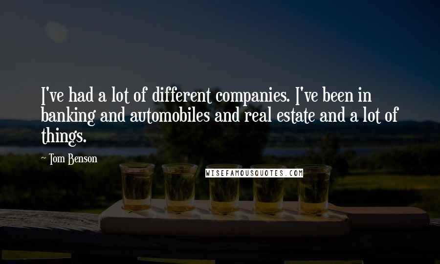 Tom Benson Quotes: I've had a lot of different companies. I've been in banking and automobiles and real estate and a lot of things.