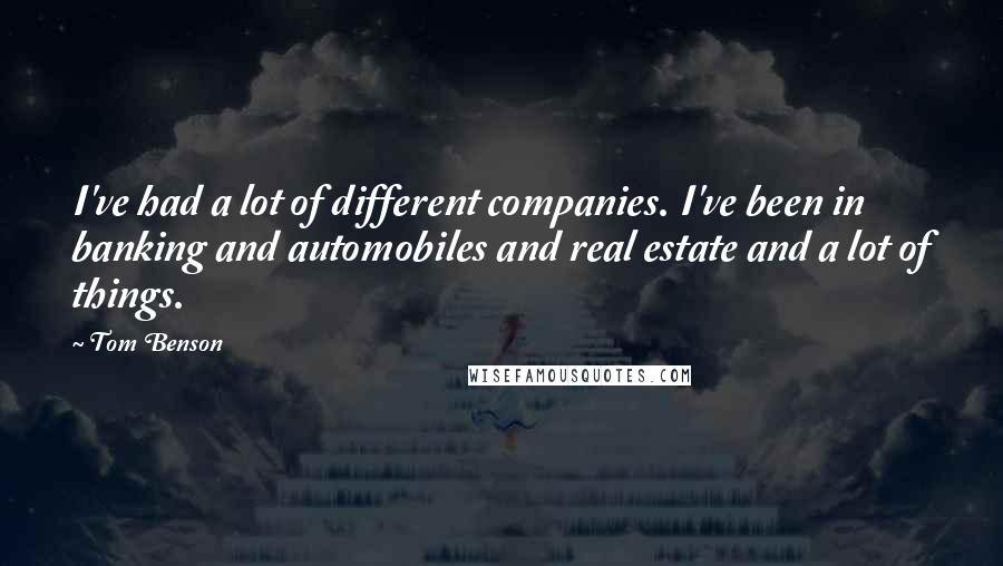 Tom Benson Quotes: I've had a lot of different companies. I've been in banking and automobiles and real estate and a lot of things.