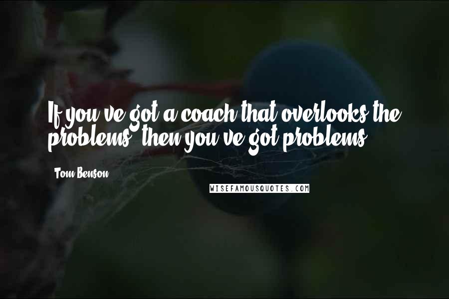 Tom Benson Quotes: If you've got a coach that overlooks the problems, then you've got problems.