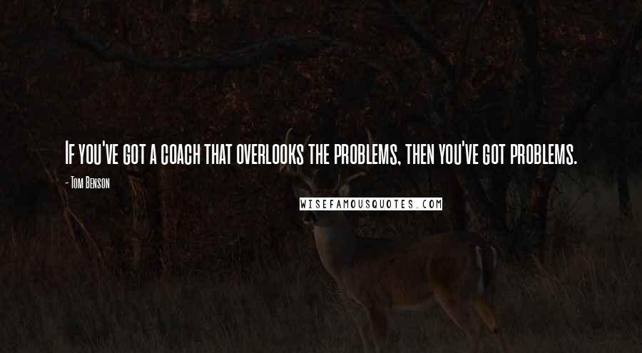 Tom Benson Quotes: If you've got a coach that overlooks the problems, then you've got problems.