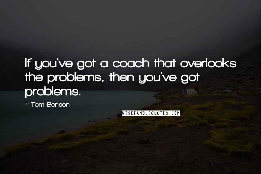 Tom Benson Quotes: If you've got a coach that overlooks the problems, then you've got problems.