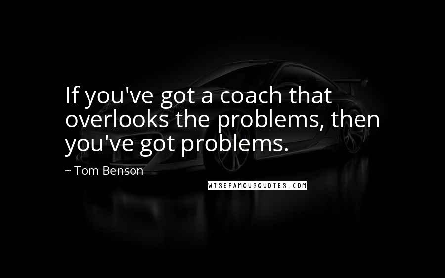 Tom Benson Quotes: If you've got a coach that overlooks the problems, then you've got problems.