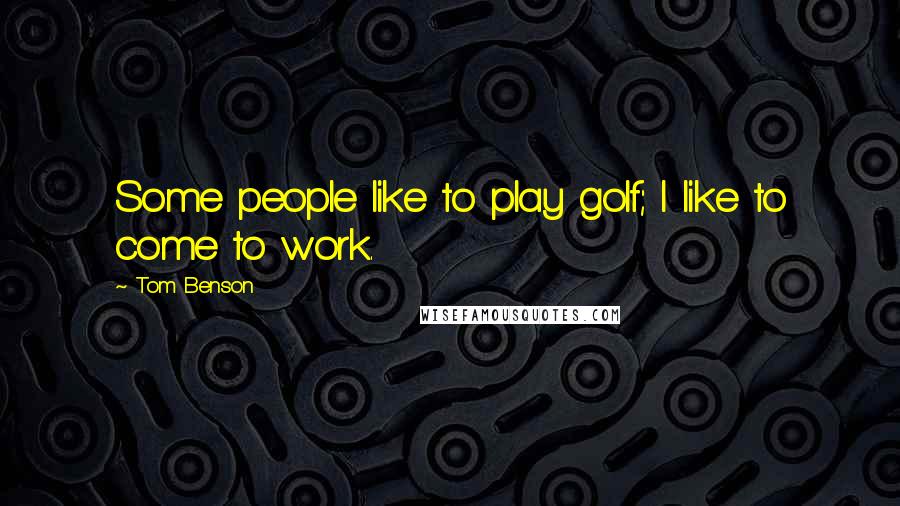 Tom Benson Quotes: Some people like to play golf; I like to come to work.