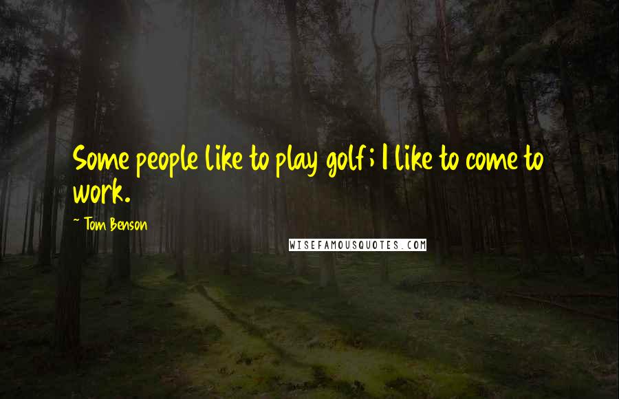 Tom Benson Quotes: Some people like to play golf; I like to come to work.