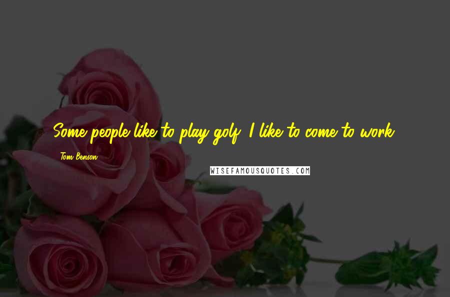 Tom Benson Quotes: Some people like to play golf; I like to come to work.