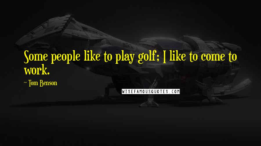 Tom Benson Quotes: Some people like to play golf; I like to come to work.