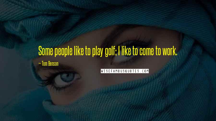 Tom Benson Quotes: Some people like to play golf; I like to come to work.