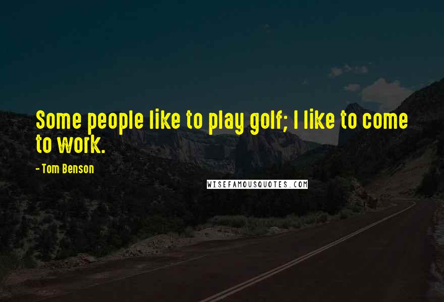 Tom Benson Quotes: Some people like to play golf; I like to come to work.