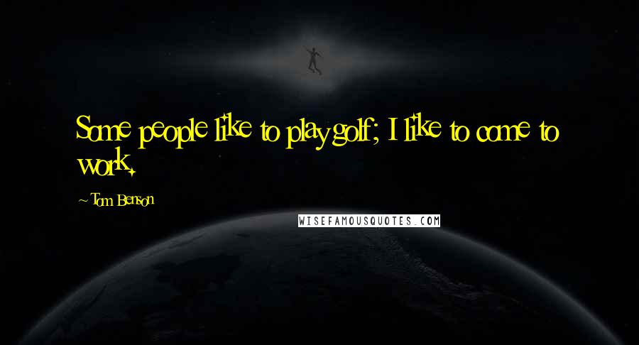 Tom Benson Quotes: Some people like to play golf; I like to come to work.