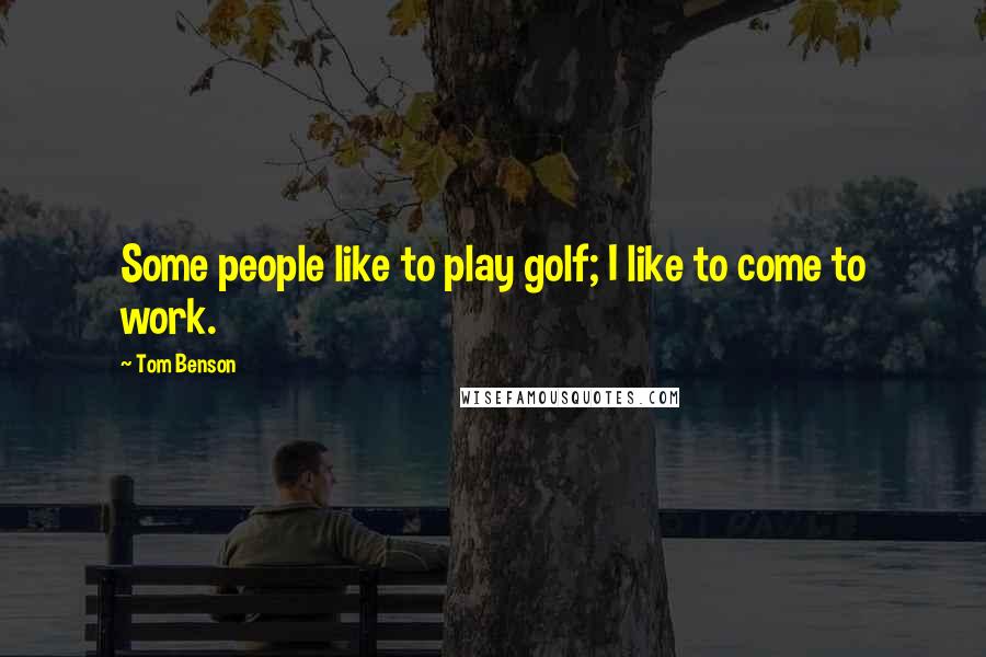 Tom Benson Quotes: Some people like to play golf; I like to come to work.