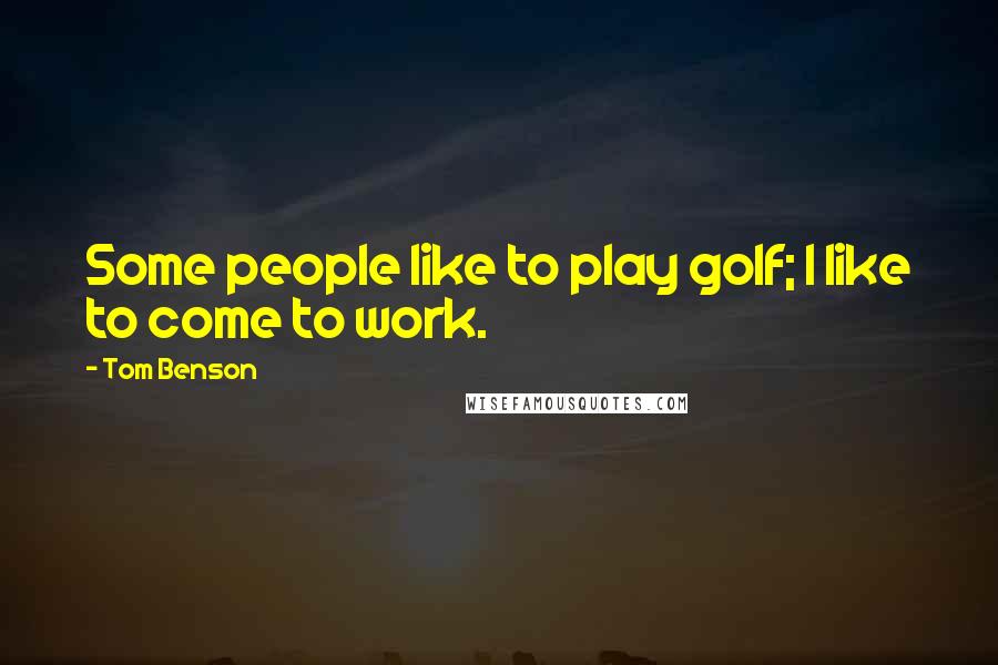 Tom Benson Quotes: Some people like to play golf; I like to come to work.