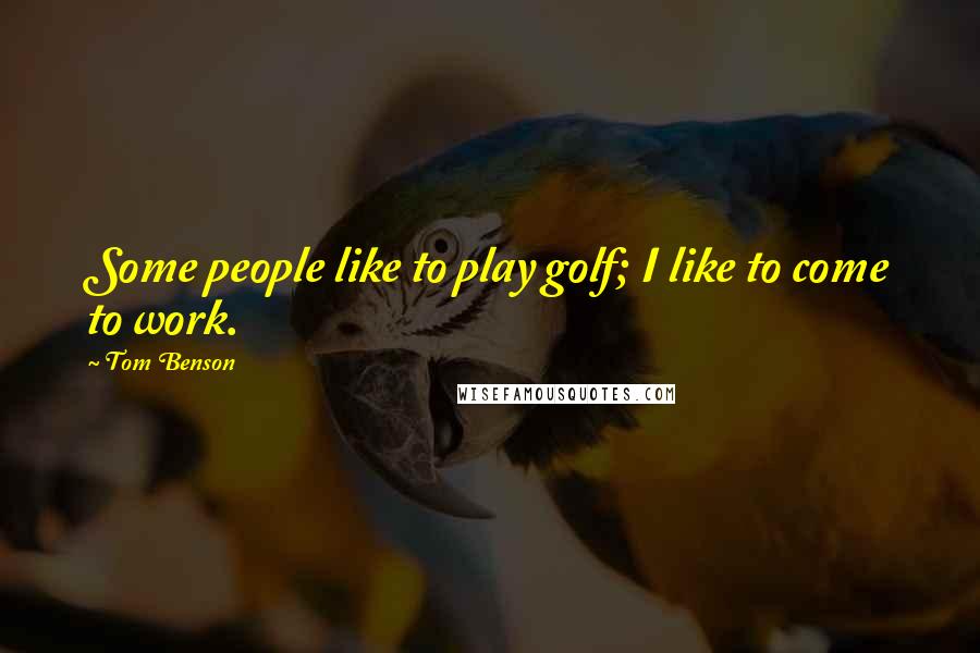 Tom Benson Quotes: Some people like to play golf; I like to come to work.