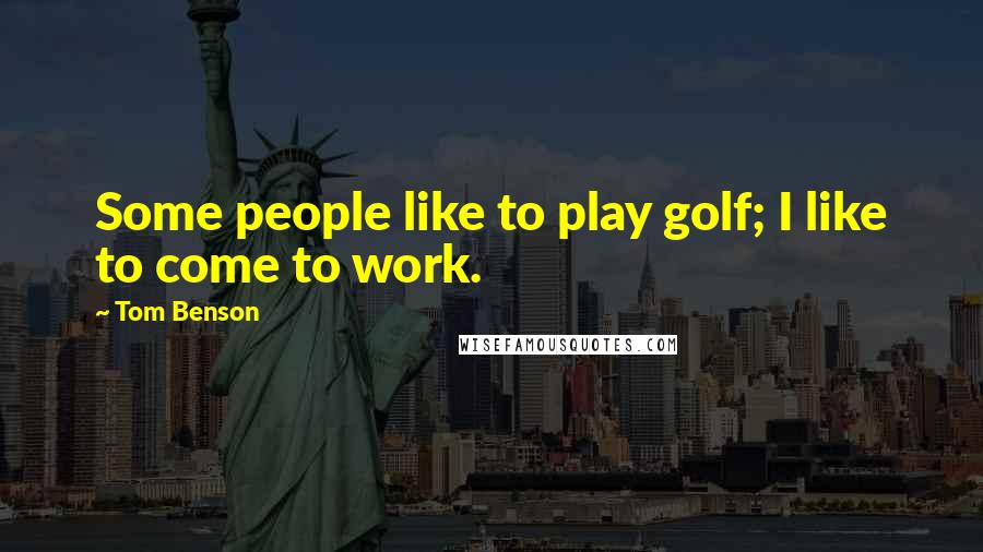 Tom Benson Quotes: Some people like to play golf; I like to come to work.