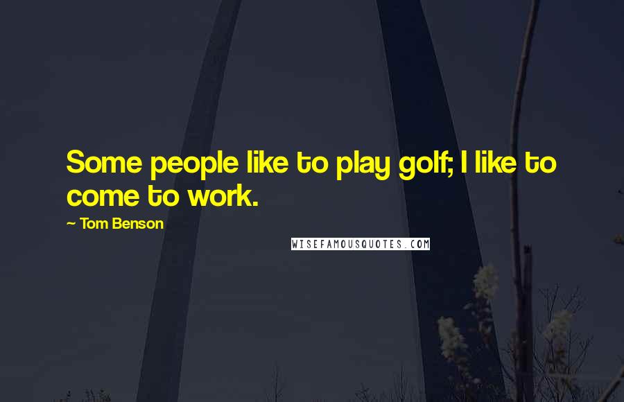 Tom Benson Quotes: Some people like to play golf; I like to come to work.