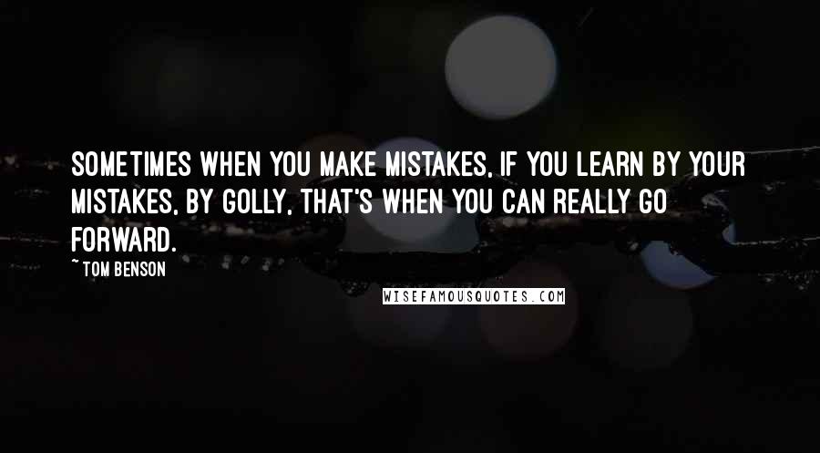Tom Benson Quotes: Sometimes when you make mistakes, if you learn by your mistakes, by golly, that's when you can really go forward.