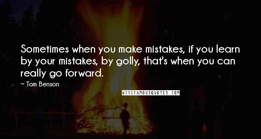 Tom Benson Quotes: Sometimes when you make mistakes, if you learn by your mistakes, by golly, that's when you can really go forward.