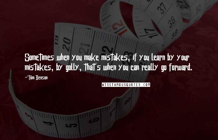 Tom Benson Quotes: Sometimes when you make mistakes, if you learn by your mistakes, by golly, that's when you can really go forward.