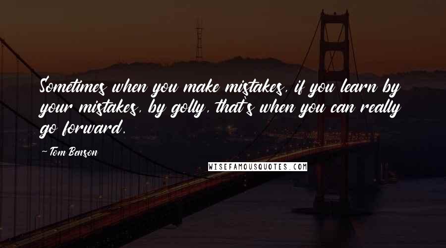 Tom Benson Quotes: Sometimes when you make mistakes, if you learn by your mistakes, by golly, that's when you can really go forward.