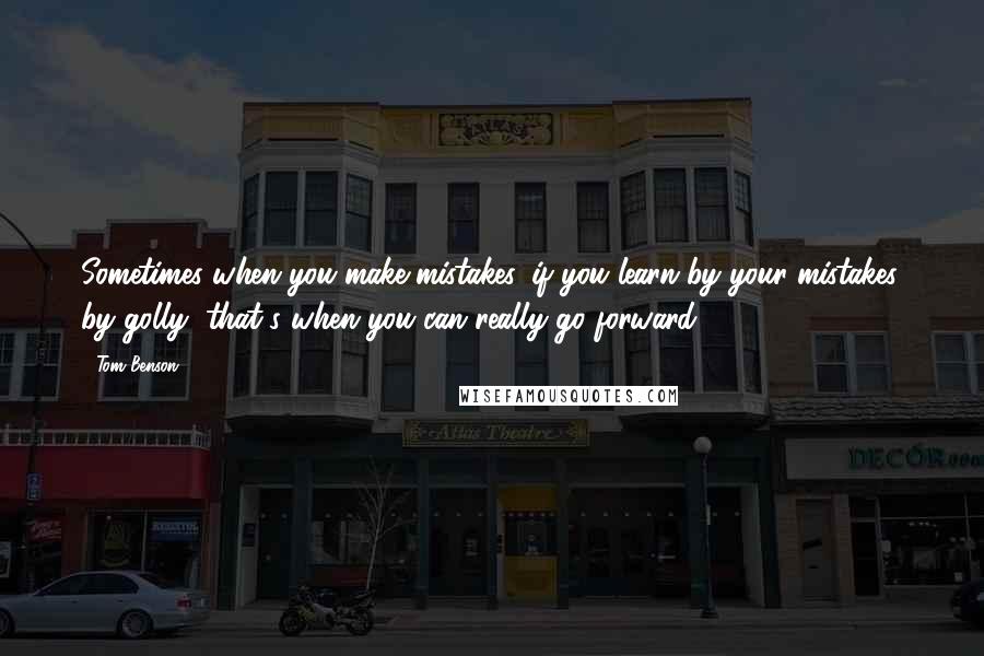 Tom Benson Quotes: Sometimes when you make mistakes, if you learn by your mistakes, by golly, that's when you can really go forward.