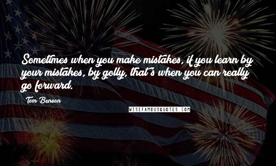 Tom Benson Quotes: Sometimes when you make mistakes, if you learn by your mistakes, by golly, that's when you can really go forward.