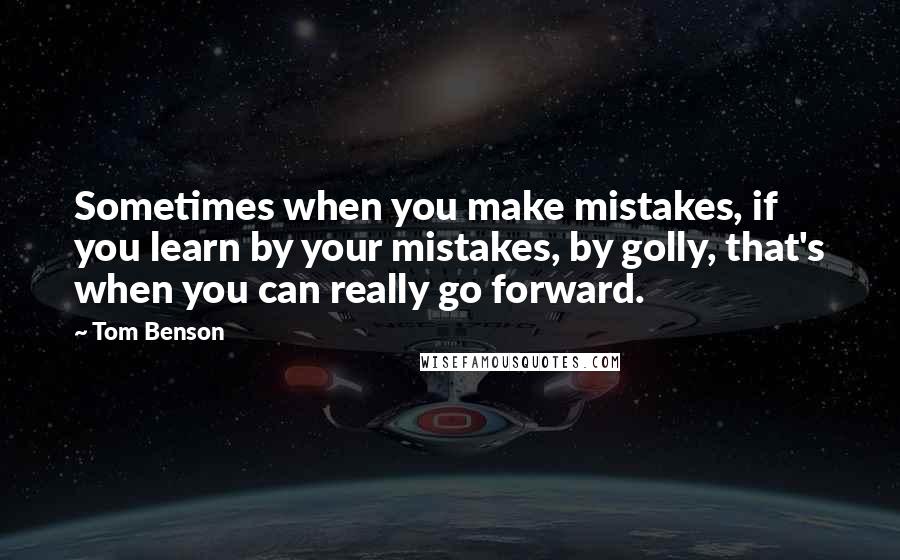 Tom Benson Quotes: Sometimes when you make mistakes, if you learn by your mistakes, by golly, that's when you can really go forward.